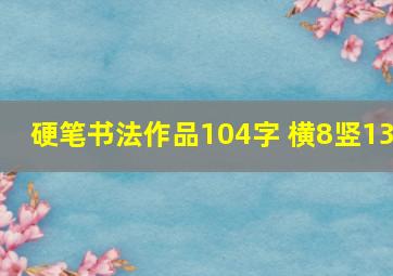 硬笔书法作品104字 横8竖13